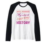 Women - Well Behaved Women Seldom Make History - Feminism Raglan Baseball Tee