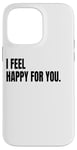 iPhone 14 Pro Max I FEEL HAPPY FOR YOU Funny White Lie Joke Party Costume Case