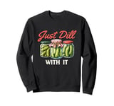 Just Dill With It - Dill Pickle Lover Pickling Cucumber Sweatshirt