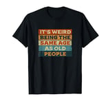 It's Weird Being The Same Age As Old People Retro Sarcastic T-Shirt