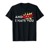 And Boom! I Hate You T-Shirt