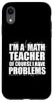 iPhone XR I'M A MATH TEACHER of course I have PROBLEMS Teaching Meme Case