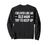 I Deliver Like An Old Man Try To Keep Up Delivery Driver Sweatshirt