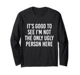 Good To See I'm Not The Only Ugly Person Funny Jokes Long Sleeve T-Shirt