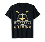 Be Careful I Argue For Living Lawyer Funny Attorney Justice T-Shirt