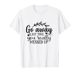 Go Away Funny Valentines Day Quote Anti Valentine T-Shirt