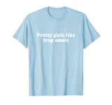 Pretty Girls Like Trap Music T-Shirt