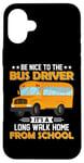 iPhone 16 Plus Bus Nice To The School Bus Driver It's A Long Walk Home Case