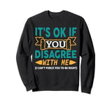 It's Ok If You Disagree With Me I Can't Force You To Be Sweatshirt