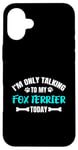 Coque pour iPhone 16 Plus I'm Only Talking To My Fox Terrier Today Foxterrier