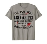 I'll Put You In The Trunk And Help People Look For You T-Shirt