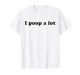 I Poop A Lot Funny TMI Sarcastic Bathroom Humor Poo Sarcasm T-Shirt