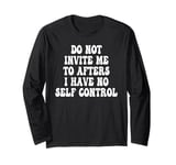 Do Not Invite Me To Afters I Have No Self Control Long Sleeve T-Shirt