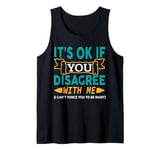 It's Ok If You Disagree With Me I Can't Force You To Be Tank Top