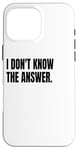 iPhone 16 Pro Max I DON'T KNOW THE ANSWER Funny White Lie Joke Party Costume Case