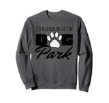 i'd rather be at the dog park petting dog Sweatshirt