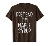 Pretend I'm Maple Syrup Costume Halloween Simple Funny T-Shirt