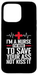 iPhone 15 Pro Max I'm a Nurse I'm here to save your Ass not to kiss it Case