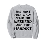 The First Five Days After the Weekend Fun Work Sweatshirt