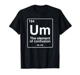 Um the element of confusion funny periodic table chemistry T-Shirt