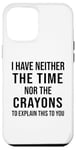 Coque pour iPhone 12 Pro Max Citation humoristique « I Have Neither The Time Nor The Crayons »