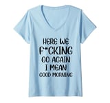 Womens Here We F-cking Go Again I Mean Good Morning Funny Saying V-Neck T-Shirt