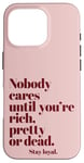 iPhone 16 Pro Nobody Cares Until You're Rich Pretty or Dead Case