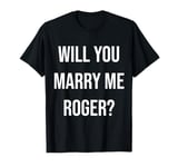 Will You Marry Me Roger? Proposal T-Shirt