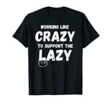 Working Like Crazy To Support The Lazy Funny Joke workers T-Shirt