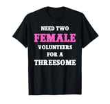 Need Two Females For A Threesome Single Man Dirty Joke T-Shirt