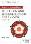 My Revision Notes: Edexcel A-level History: Rebellion and disorder under the Tudors, 1485-1603