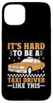 iPhone 15 Plus It's Hard To Be A Taxi Driver Like This Cab Taxis Drivers Case