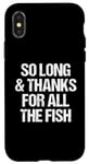 iPhone X/XS So Long & Thanks For All The Fish - Funny Saying Sarcastic Case