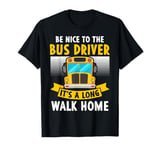 Be Nice to the Bus Driver, It’s a Long Walk Home Funny T-Shirt