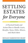 Settling Estates for Everyone: A Practical Guide and Action Plan to Handle Assets, Benefits, Taxes, Debts, Minors, and Much More