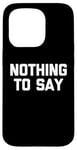 iPhone 15 Pro Nothing To Say - Funny Saying Sarcastic Cute Cool Novelty Case