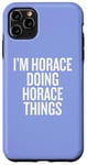 iPhone 11 Pro Max I'M HORACE DOING HORACE THINGS Funny Unique Case