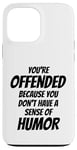 iPhone 13 Pro Max You're Offended Because You Don't Have a Sense of Humor Case