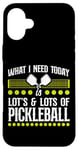 iPhone 16 Plus Pickleball What I Need Today Is Lots & Lots Of Pickleball Case