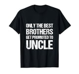 Funny Only The Best Brothers Get Promoted To Uncle T-Shirt