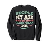 People My Age Are So Much Older Than Me Sweatshirt