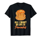 All I Want In Life Is Pancakes Bake Cook Maple Syrup Pancake T-Shirt