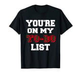 You are on my to do list T-Shirt