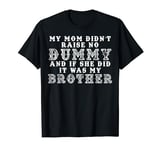 My Mom Didn't Raise No Dummy & If She Did It Was My Brother T-Shirt