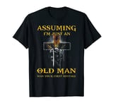 Assuming I'm Just An Old Man Was Your First Mistake T Shirt T-Shirt