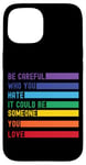 iPhone 15 Be Careful Who You Hate It Could Be Someone You Love Case