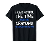 I Don't Have The Time Or The Crayons Funny Sarcasm Quote T-Shirt