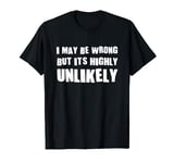 I May Be Wrong But It's Highly Unlikely T-Shirt