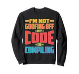 I'm Not Goofing Off, My Code Is Compiling Coder Life Sweatshirt