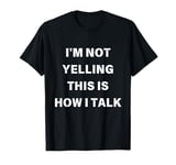 I'm Not Yelling This Is How I Talk Funny Saying Men Women T-Shirt